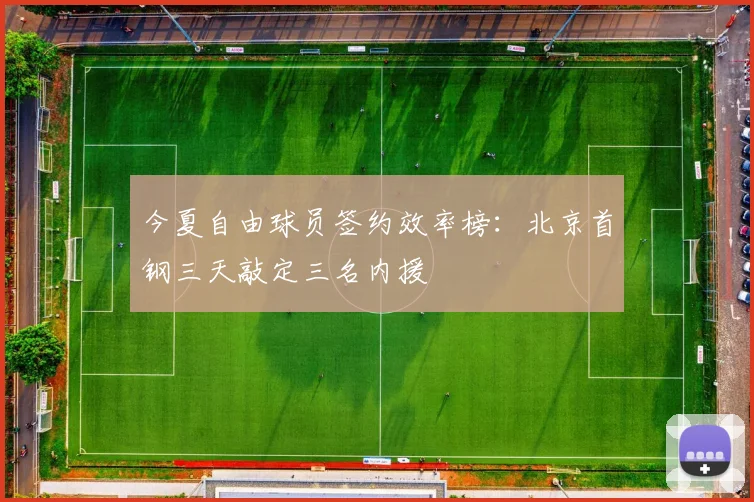 今夏自由球员签约效率榜：北京首钢三天敲定三名内援