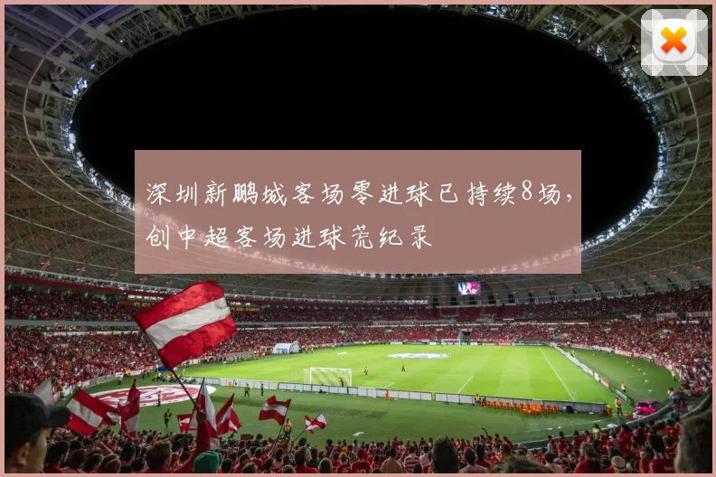 深圳新鹏城客场零进球已持续8场，创中超客场进球荒纪录