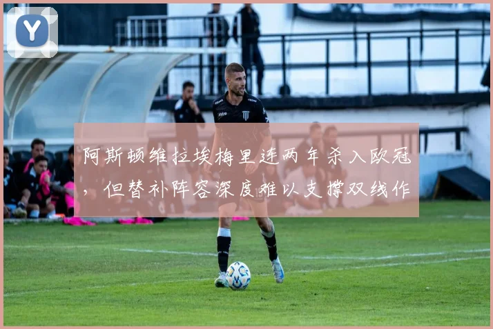 阿斯顿维拉埃梅里连两年杀入欧冠，但替补阵容深度难以支撑双线作战